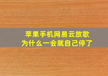 苹果手机网易云放歌为什么一会就自己停了