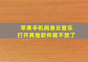 苹果手机网易云音乐打开其他软件就不放了