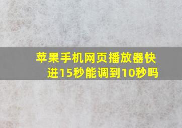 苹果手机网页播放器快进15秒能调到10秒吗