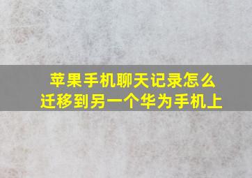 苹果手机聊天记录怎么迁移到另一个华为手机上