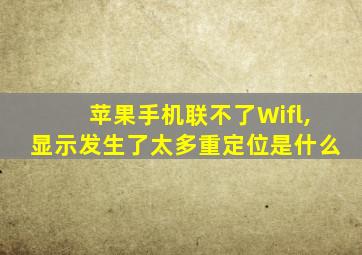 苹果手机联不了Wifl,显示发生了太多重定位是什么