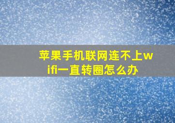 苹果手机联网连不上wifi一直转圈怎么办