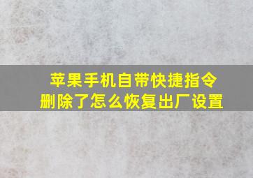 苹果手机自带快捷指令删除了怎么恢复出厂设置