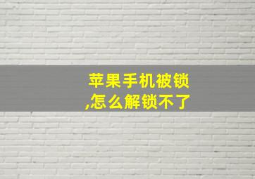 苹果手机被锁,怎么解锁不了