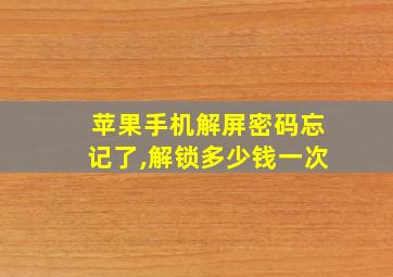 苹果手机解屏密码忘记了,解锁多少钱一次