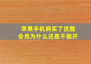 苹果手机购买了优酷会员为什么还是不能开