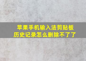 苹果手机输入法剪贴板历史记录怎么删除不了了