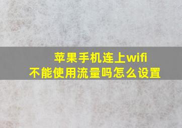 苹果手机连上wifi不能使用流量吗怎么设置