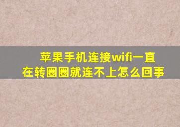 苹果手机连接wifi一直在转圈圈就连不上怎么回事