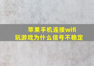 苹果手机连接wifi玩游戏为什么信号不稳定