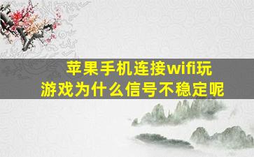 苹果手机连接wifi玩游戏为什么信号不稳定呢