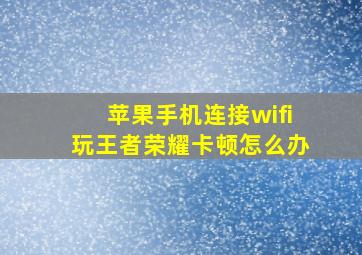 苹果手机连接wifi玩王者荣耀卡顿怎么办