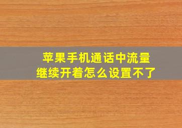 苹果手机通话中流量继续开着怎么设置不了