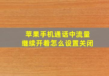 苹果手机通话中流量继续开着怎么设置关闭