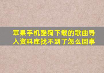 苹果手机酷狗下载的歌曲导入资料库找不到了怎么回事