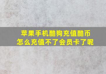 苹果手机酷狗充值酷币怎么充值不了会员卡了呢