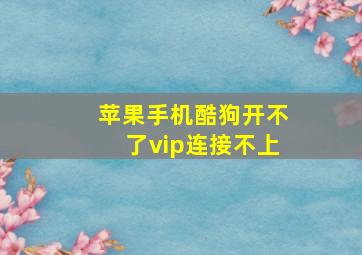 苹果手机酷狗开不了vip连接不上