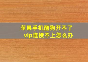 苹果手机酷狗开不了vip连接不上怎么办