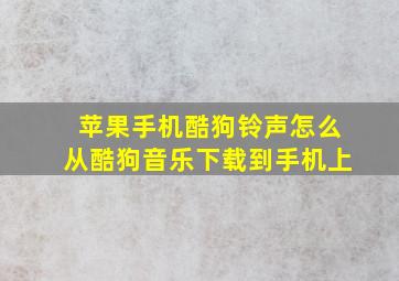 苹果手机酷狗铃声怎么从酷狗音乐下载到手机上