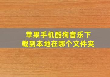 苹果手机酷狗音乐下载到本地在哪个文件夹