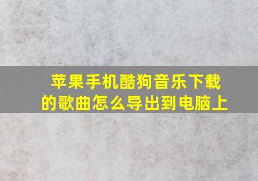 苹果手机酷狗音乐下载的歌曲怎么导出到电脑上