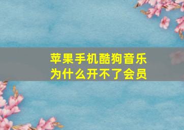 苹果手机酷狗音乐为什么开不了会员