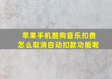 苹果手机酷狗音乐扣费怎么取消自动扣款功能呢