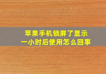 苹果手机锁屏了显示一小时后使用怎么回事