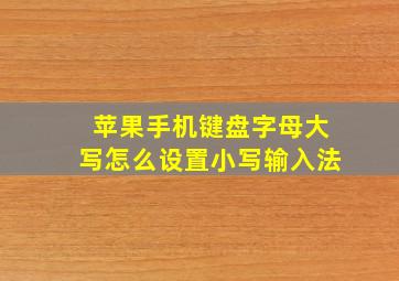 苹果手机键盘字母大写怎么设置小写输入法