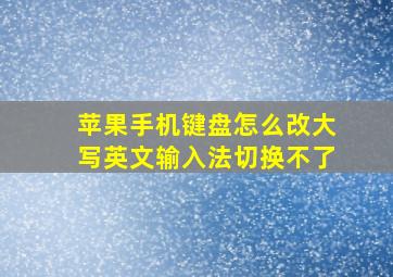 苹果手机键盘怎么改大写英文输入法切换不了