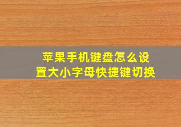 苹果手机键盘怎么设置大小字母快捷键切换