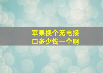 苹果换个充电接口多少钱一个啊