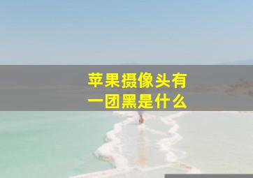 苹果摄像头有一团黑是什么