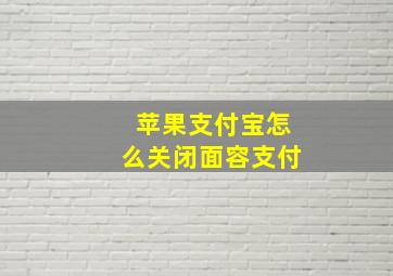 苹果支付宝怎么关闭面容支付