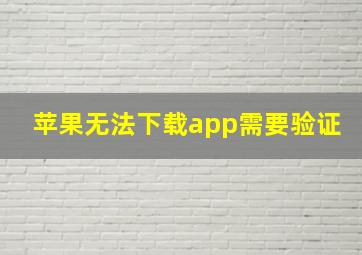 苹果无法下载app需要验证