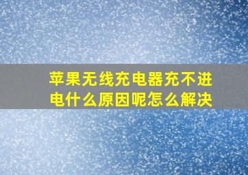 苹果无线充电器充不进电什么原因呢怎么解决