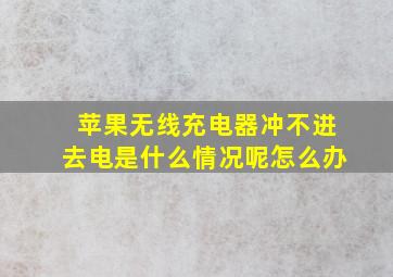 苹果无线充电器冲不进去电是什么情况呢怎么办