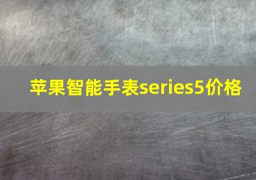 苹果智能手表series5价格