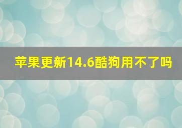 苹果更新14.6酷狗用不了吗