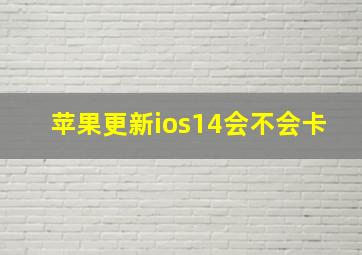 苹果更新ios14会不会卡