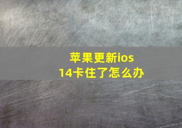 苹果更新ios14卡住了怎么办