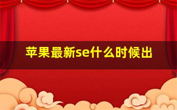 苹果最新se什么时候出