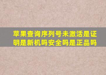 苹果查询序列号未激活是证明是新机吗安全吗是正品吗