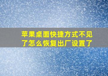 苹果桌面快捷方式不见了怎么恢复出厂设置了