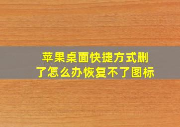 苹果桌面快捷方式删了怎么办恢复不了图标