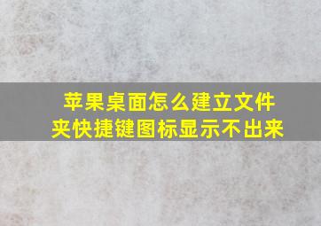 苹果桌面怎么建立文件夹快捷键图标显示不出来