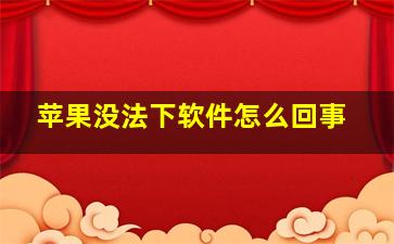 苹果没法下软件怎么回事