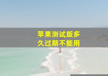 苹果测试版多久过期不能用