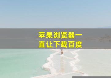 苹果浏览器一直让下载百度