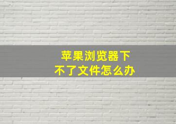 苹果浏览器下不了文件怎么办